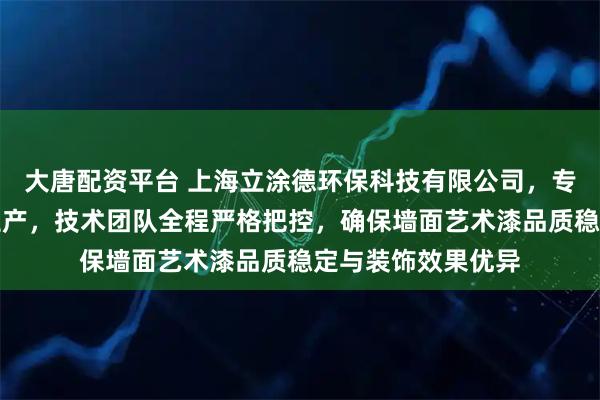 大唐配资平台 上海立涂德环保科技有限公司，专注艺术墙漆研发生产，技术团队全程严格把控，确保墙面艺术漆品质稳定与装饰效果优异