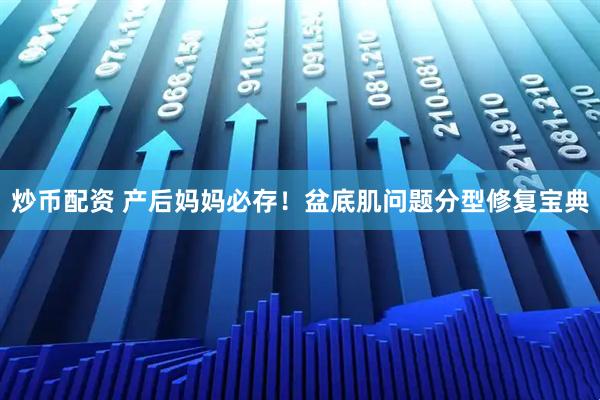 炒币配资 产后妈妈必存！盆底肌问题分型修复宝典