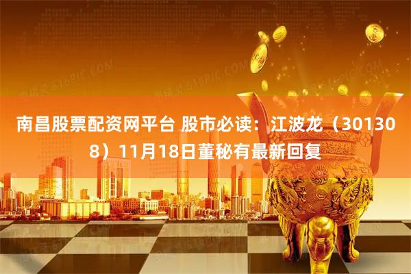 南昌股票配资网平台 股市必读：江波龙（301308）11月18日董秘有最新回复