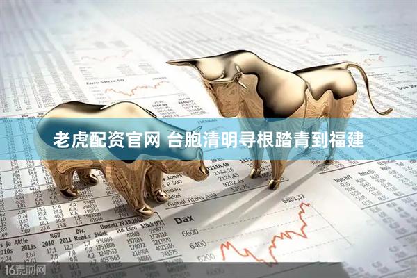 老虎配资官网 台胞清明寻根踏青到福建