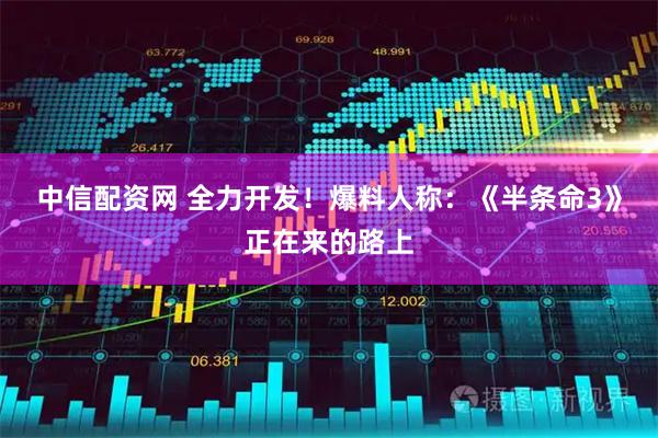 中信配资网 全力开发！爆料人称：《半条命3》正在来的路上