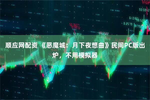 顺应网配资 《恶魔城：月下夜想曲》民间PC版出炉，不用模拟器