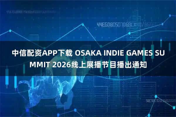 中信配资APP下载 OSAKA INDIE GAMES SUMMIT 2026线上展播节目播出通知