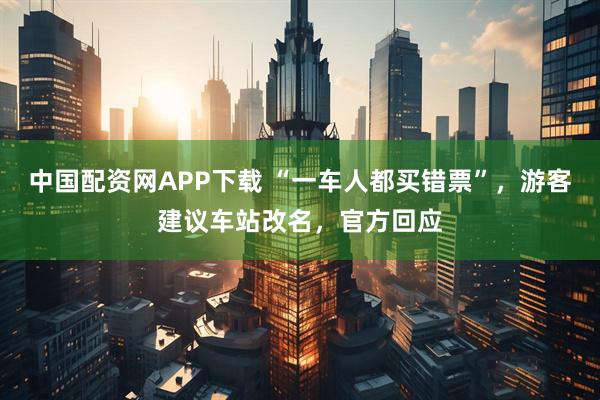 中国配资网APP下载 “一车人都买错票”，游客建议车站改名，官方回应